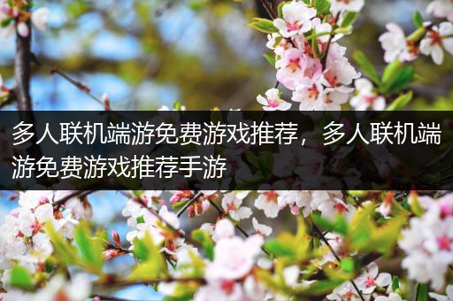 多人联机端游免费游戏推荐，多人联机端游免费游戏推荐手游