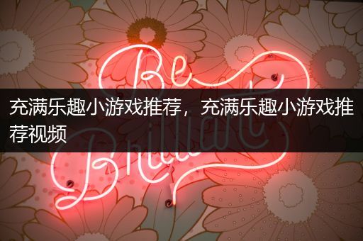 充满乐趣小游戏推荐，充满乐趣小游戏推荐视频
