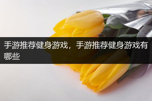 手游推荐健身游戏，手游推荐健身游戏有哪些
