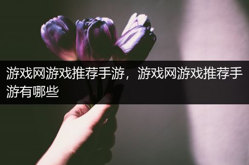 游戏网游戏推荐手游，游戏网游戏推荐手游有哪些