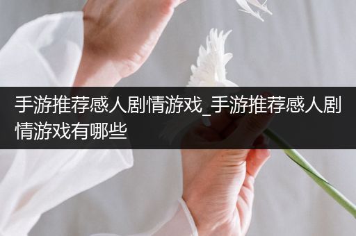 手游推荐感人剧情游戏_手游推荐感人剧情游戏有哪些