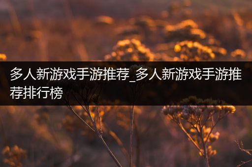 多人新游戏手游推荐_多人新游戏手游推荐排行榜