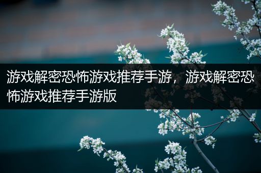 游戏解密恐怖游戏推荐手游，游戏解密恐怖游戏推荐手游版