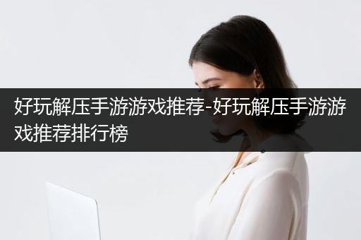 好玩解压手游游戏推荐-好玩解压手游游戏推荐排行榜