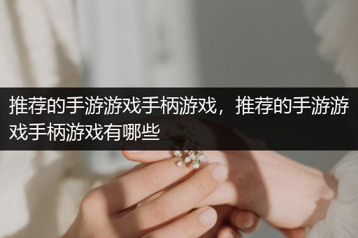 推荐的手游游戏手柄游戏，推荐的手游游戏手柄游戏有哪些