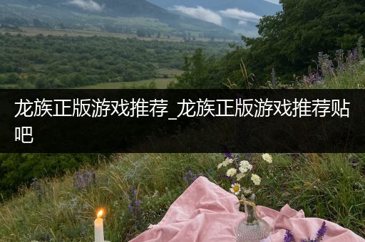 龙族正版游戏推荐_龙族正版游戏推荐贴吧