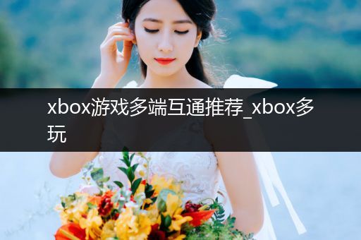 xbox游戏多端互通推荐_xbox多玩