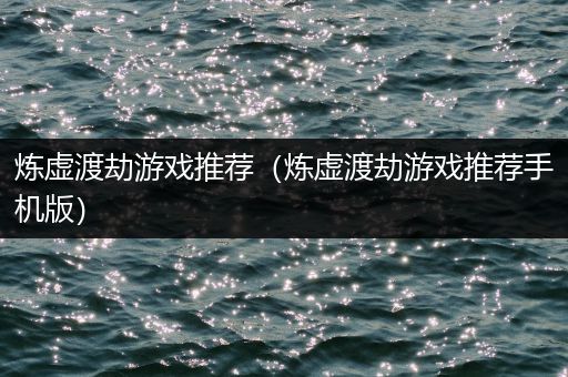 炼虚渡劫游戏推荐（炼虚渡劫游戏推荐手机版）