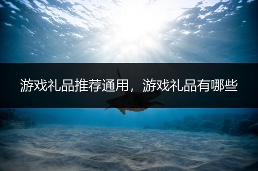 游戏礼品推荐通用，游戏礼品有哪些