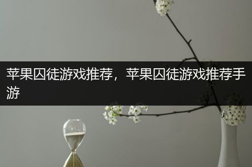 苹果囚徒游戏推荐，苹果囚徒游戏推荐手游