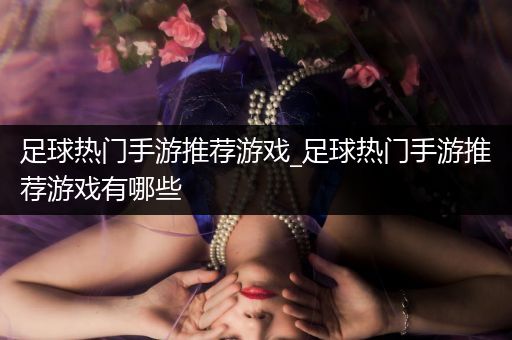 足球热门手游推荐游戏_足球热门手游推荐游戏有哪些