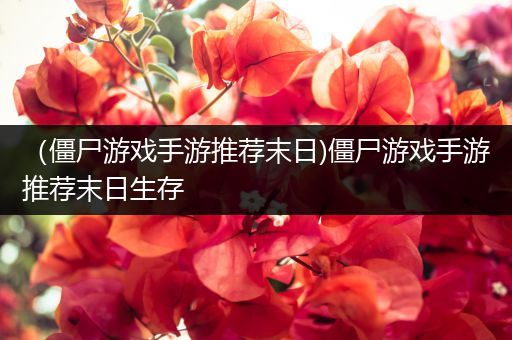 （僵尸游戏手游推荐末日)僵尸游戏手游推荐末日生存