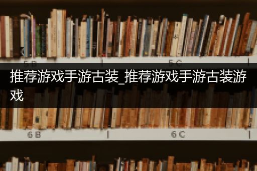 推荐游戏手游古装_推荐游戏手游古装游戏