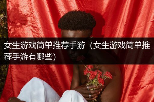 女生游戏简单推荐手游（女生游戏简单推荐手游有哪些）
