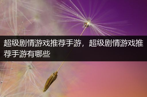 超级剧情游戏推荐手游，超级剧情游戏推荐手游有哪些