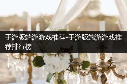 手游版端游游戏推荐-手游版端游游戏推荐排行榜