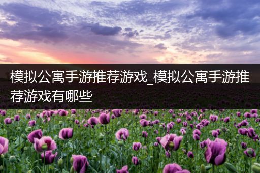 模拟公寓手游推荐游戏_模拟公寓手游推荐游戏有哪些