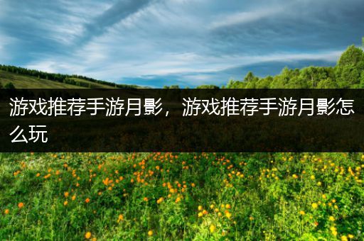游戏推荐手游月影，游戏推荐手游月影怎么玩