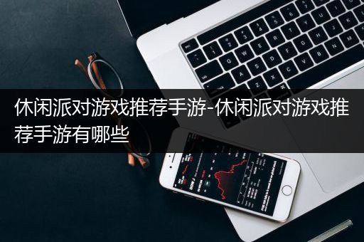 休闲派对游戏推荐手游-休闲派对游戏推荐手游有哪些