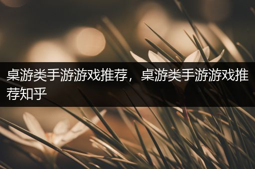 桌游类手游游戏推荐，桌游类手游游戏推荐知乎