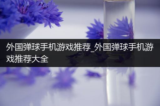 外国弹球手机游戏推荐_外国弹球手机游戏推荐大全