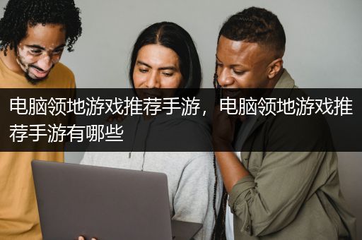 电脑领地游戏推荐手游，电脑领地游戏推荐手游有哪些