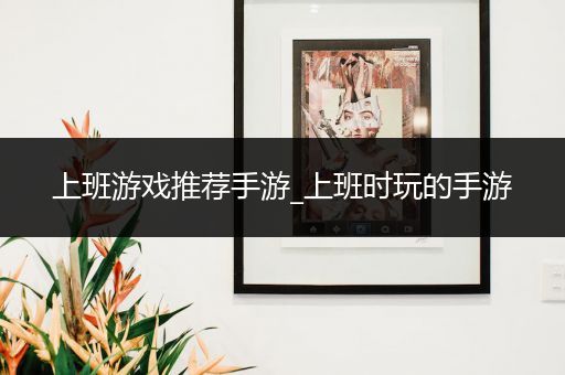 上班游戏推荐手游_上班时玩的手游