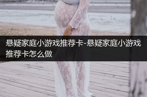 悬疑家庭小游戏推荐卡-悬疑家庭小游戏推荐卡怎么做