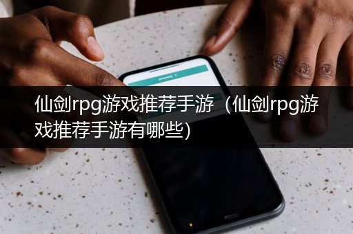仙剑rpg游戏推荐手游（仙剑rpg游戏推荐手游有哪些）