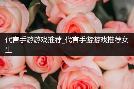 代言手游游戏推荐_代言手游游戏推荐女生