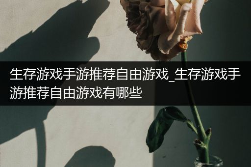 生存游戏手游推荐自由游戏_生存游戏手游推荐自由游戏有哪些