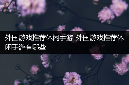外国游戏推荐休闲手游-外国游戏推荐休闲手游有哪些