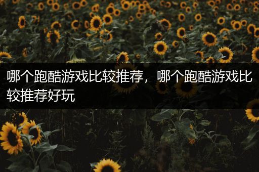 哪个跑酷游戏比较推荐，哪个跑酷游戏比较推荐好玩