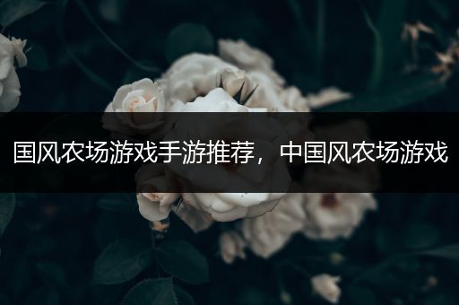 国风农场游戏手游推荐，中国风农场游戏