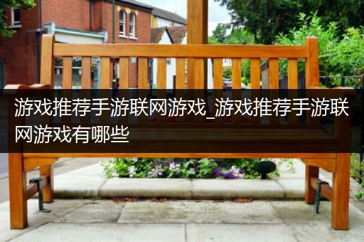 游戏推荐手游联网游戏_游戏推荐手游联网游戏有哪些