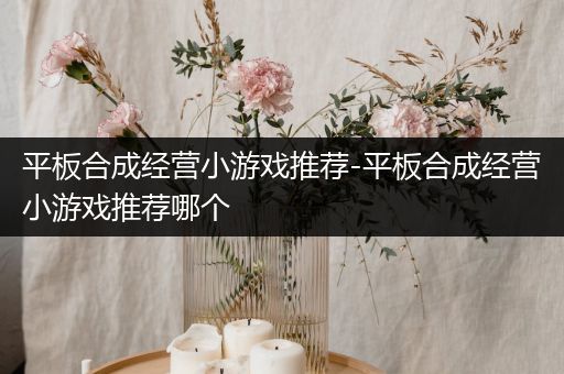 平板合成经营小游戏推荐-平板合成经营小游戏推荐哪个