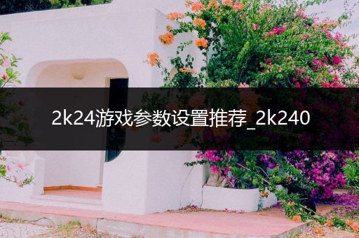 2k24游戏参数设置推荐_2k240