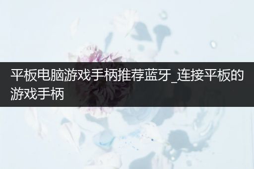 平板电脑游戏手柄推荐蓝牙_连接平板的游戏手柄