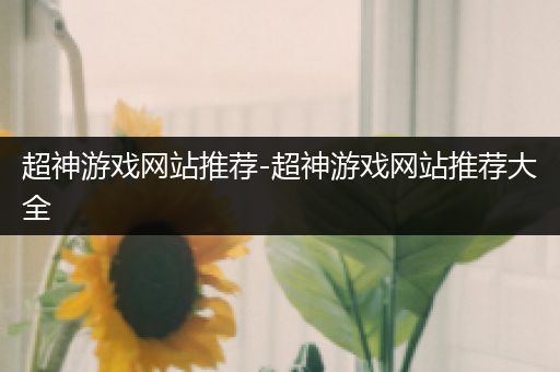 超神游戏网站推荐-超神游戏网站推荐大全