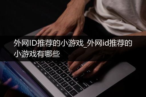 外网ID推荐的小游戏_外网id推荐的小游戏有哪些