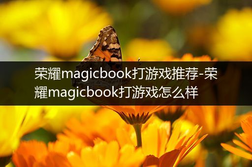 荣耀magicbook打游戏推荐-荣耀magicbook打游戏怎么样