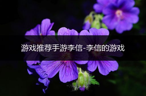 游戏推荐手游李信-李信的游戏
