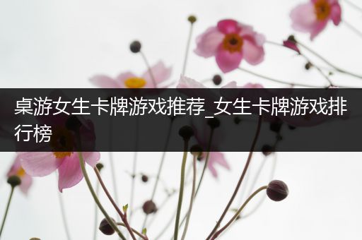 桌游女生卡牌游戏推荐_女生卡牌游戏排行榜