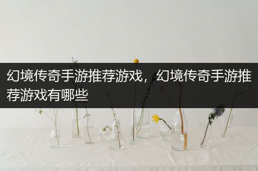 幻境传奇手游推荐游戏，幻境传奇手游推荐游戏有哪些