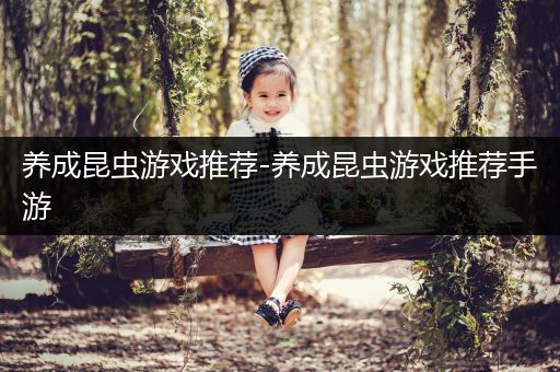 养成昆虫游戏推荐-养成昆虫游戏推荐手游