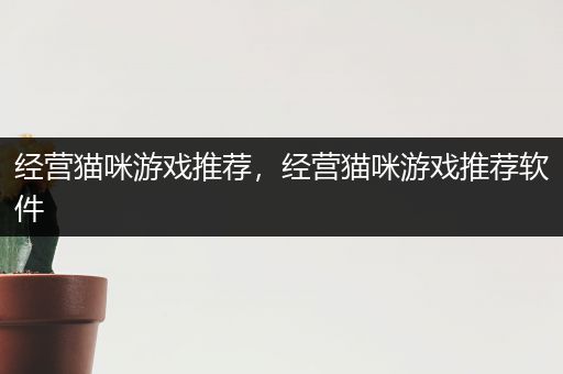 经营猫咪游戏推荐，经营猫咪游戏推荐软件