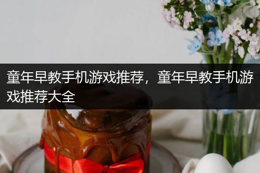 童年早教手机游戏推荐，童年早教手机游戏推荐大全