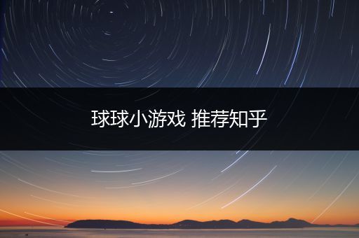 球球小游戏 推荐知乎