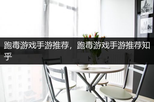 跑毒游戏手游推荐，跑毒游戏手游推荐知乎