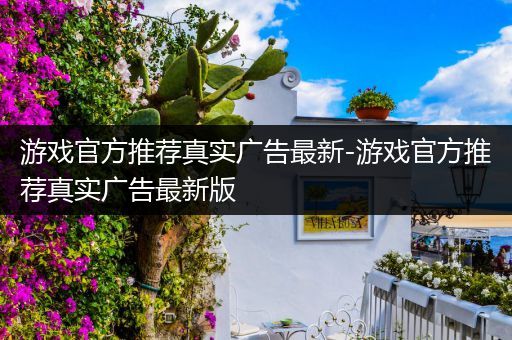 游戏官方推荐真实广告最新-游戏官方推荐真实广告最新版